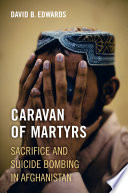 Caravan of martyrs : sacrifice and suicide bombing in Afghanistan /