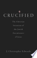 Crucified : the Christian invention of the Jewish executioners of Jesus /