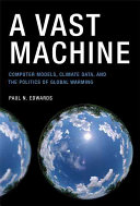 A vast machine : computer models, climate data, and the politics of global warming /