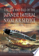 The rise and fall of the Japanese Imperial Naval Air Service /