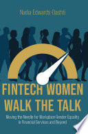 FinTech Women Walk the Talk : Moving the Needle for Workplace Gender Equality in Financial Services and Beyond /