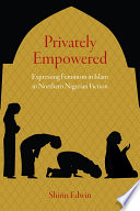Privately empowered : expressing feminism in Islam in northern Nigerian fiction /