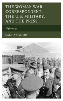 The woman war correspondent, the U.S. military, and the press, 1846-1947 /