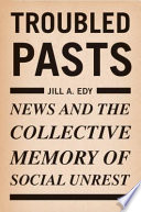 Troubled pasts : news and the collective memory of social unrest /