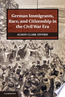 German immigrants, race, and citizenship in the Civil War era /