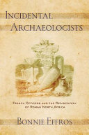 Incidental archaeologists : French officers and the rediscovery of Roman north Africa /