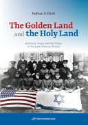 The golden land and the holy land : American Jewry and the Yishuv in the late Ottoman period /