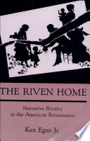 The riven home : narrative rivalry in the American renaissance /