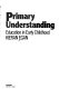 Primary understanding : education in early childhood /