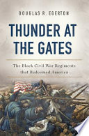 Thunder at the gates : the Black Civil War regiments that redeemed America /