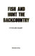 Fish and hunt the backcountry /