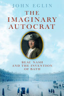 The imaginary autocrat : Beau Nash and the invention of Bath /