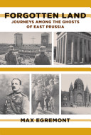 Forgotten land : journeys among the ghosts of East Prussia /