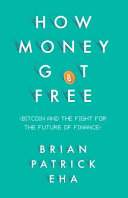 How money got free : Bitcoin and the fight for the future of finance /