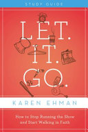 Let, it, go : how to stop running the show and start walking in faith /
