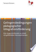 Gelingensbedingungen Pädagogischer Integrationsförderung : Eine längsschnittstudie Zur Arbeit Mit GeflüchtetenHeranwachsenden.