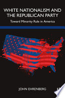 White nationalism and the Republican Party : toward minority rule in America /