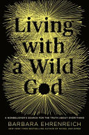 Living with a wild god : a nonbeliever's search for the truth about everything /