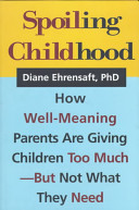 Spoiling childhood : how well-meaning parents are giving children too much--but not what they need /