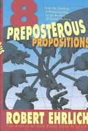 Eight preposterous propositions : from the genetics of homosexuality to the benefits of global warming /