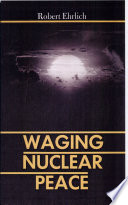 Waging nuclear peace : the technology and politics of nuclear weapons /