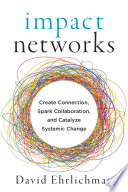Impact networks : create connection, spark collaboration, and catalyze systemic change /