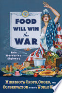 Food will win the war : Minnesota crops, cooks, and conservation during World War I /