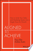 Aligned to achieve : how to unite your sales and marketing teams into a single force for growth /