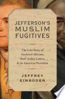 Jefferson's Muslim fugitives : the lost story of enslaved Africans, their Arabic letters, and an American president /