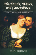 Husbands, wives, and concubines : marriage, family, and social order in sixteenth-century Verona /