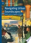 Navigating Urban Soundscapes : Dublin and Los Angeles in Fiction /
