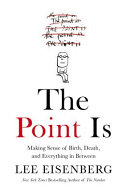 The point is : making sense of birth, death, and everything in between /