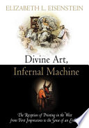 Divine art, infernal machine : the reception of printing in the West from first impressions to the sense of an ending /