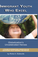 Immigrant youth who excel : globalization's uncelebrated heroes /