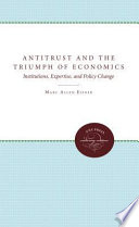 Antitrust and the triumph of economics : institutions, expertise, and policy change /