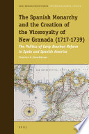 The Spanish monarchy and the creation of the Viceroyalty of New Granada (1717-1739) : the politics of early Bourbon reform in Spain and Spanish America /