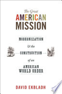 The great American mission : modernization and the construction of an American world order /