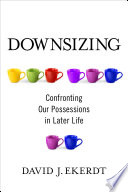 Downsizing : confronting our possessions in later life /
