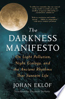 The darkness manifesto : on light pollution, night ecology, and the ancient rhythms that sustain life /