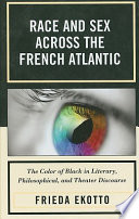Race and sex across the French Atlantic : the color of Black in literary, philosophical, and theater discourse /