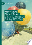 Mexico City's Olympic Games : Citizenship and Nation Building, 1963-1968 /