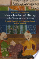 Islamic intellectual history in the seventeenth century : scholarly currents in the Ottoman Empire and the Maghreb /