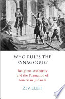 Who rules the synagogue? : religious authority and the formation of American Judaism /