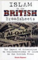 Islam in the British broadsheets : the impact of orientalism on representations of Islam in the British press /