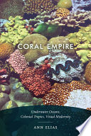 Coral empire : underwater oceans, colonial tropics, visual modernity /