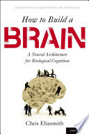 How to build a brain : a neural architecture for biological cognition /