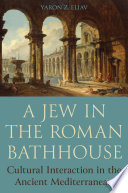 A Jew in the Roman bathhouse : cultural interaction in the ancient Mediterranean /