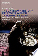 The unknown history of Jewish women through the ages : on learning and illiteracy, on slavery and liberty /