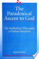 The paradoxical ascent to God : the kabbalistic theosophy of Habad Hasidism /