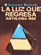 La luz que regresa : antología 1985 /